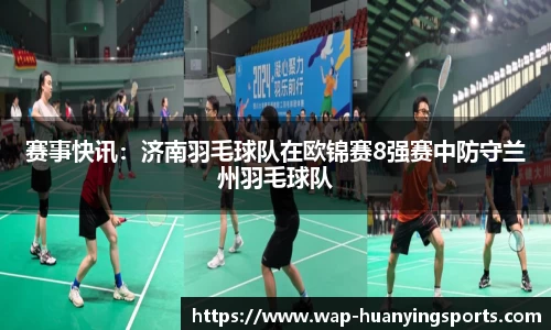 赛事快讯：济南羽毛球队在欧锦赛8强赛中防守兰州羽毛球队