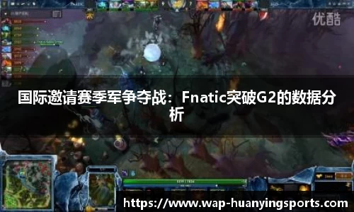 国际邀请赛季军争夺战：Fnatic突破G2的数据分析