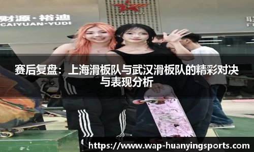 赛后复盘：上海滑板队与武汉滑板队的精彩对决与表现分析