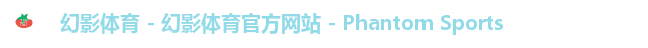 幻影体育 - 幻影体育官方网站 - Phantom Sports 幻影体育 - 幻影体育官方网站 - Phantom Sports